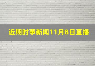 近期时事新闻11月8日直播