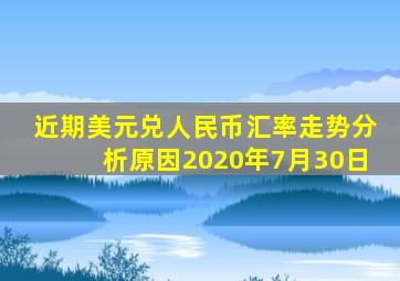 近期美元兑人民币汇率走势分析原因2020年7月30日