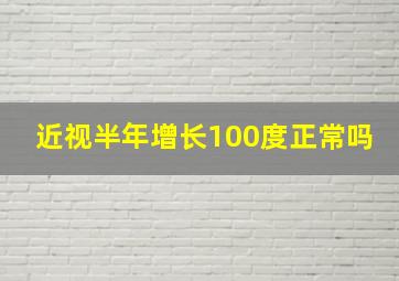 近视半年增长100度正常吗