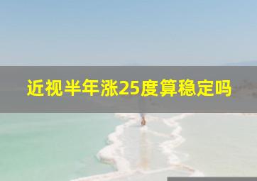 近视半年涨25度算稳定吗