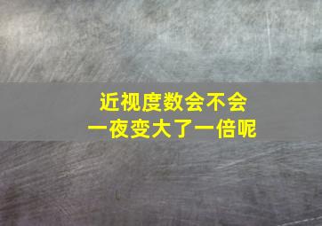 近视度数会不会一夜变大了一倍呢