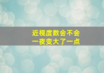 近视度数会不会一夜变大了一点