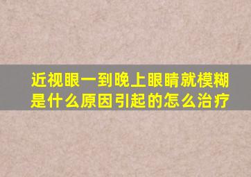 近视眼一到晚上眼睛就模糊是什么原因引起的怎么治疗