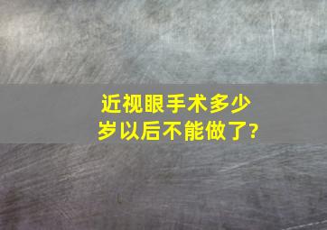 近视眼手术多少岁以后不能做了?