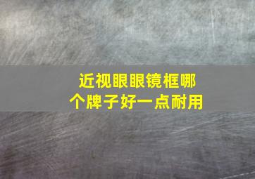 近视眼眼镜框哪个牌子好一点耐用