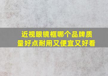 近视眼镜框哪个品牌质量好点耐用又便宜又好看