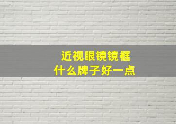 近视眼镜镜框什么牌子好一点