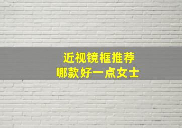 近视镜框推荐哪款好一点女士