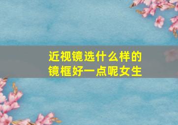 近视镜选什么样的镜框好一点呢女生