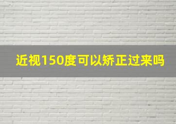 近视150度可以矫正过来吗