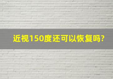 近视150度还可以恢复吗?