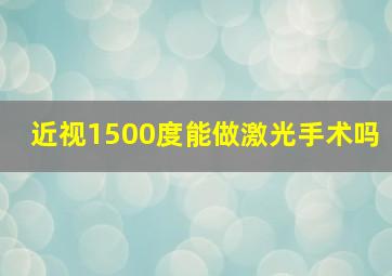 近视1500度能做激光手术吗