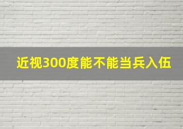 近视300度能不能当兵入伍