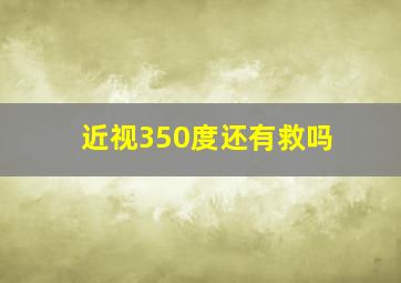 近视350度还有救吗