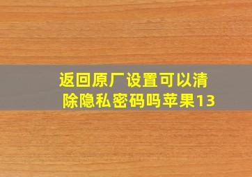 返回原厂设置可以清除隐私密码吗苹果13