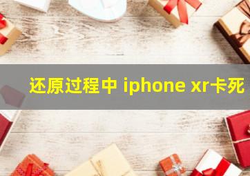 还原过程中 iphone xr卡死