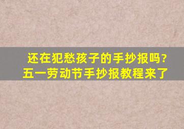 还在犯愁孩子的手抄报吗?五一劳动节手抄报教程来了