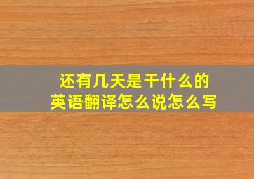 还有几天是干什么的英语翻译怎么说怎么写