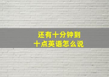 还有十分钟到十点英语怎么说