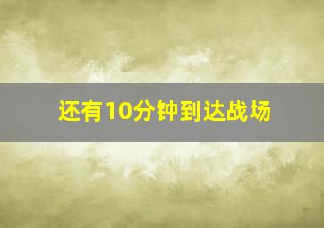 还有10分钟到达战场