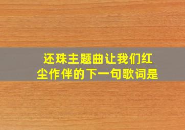 还珠主题曲让我们红尘作伴的下一句歌词是