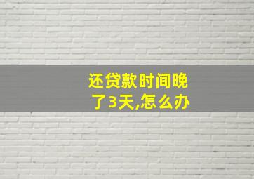 还贷款时间晚了3天,怎么办