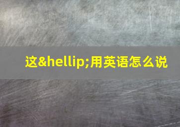 这…用英语怎么说