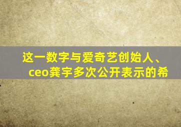 这一数字与爱奇艺创始人、ceo龚宇多次公开表示的希