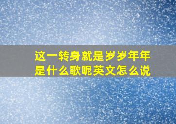 这一转身就是岁岁年年是什么歌呢英文怎么说