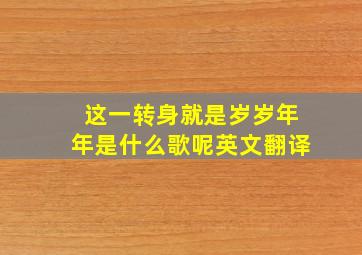 这一转身就是岁岁年年是什么歌呢英文翻译