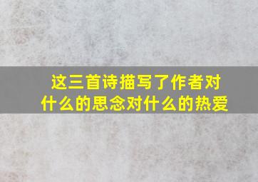 这三首诗描写了作者对什么的思念对什么的热爱