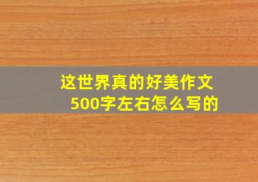 这世界真的好美作文500字左右怎么写的