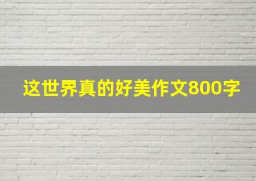 这世界真的好美作文800字