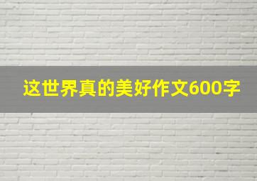 这世界真的美好作文600字