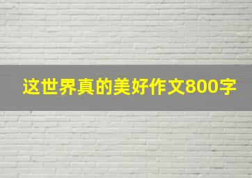 这世界真的美好作文800字