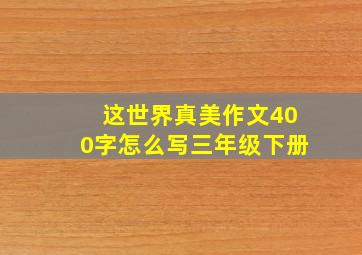 这世界真美作文400字怎么写三年级下册