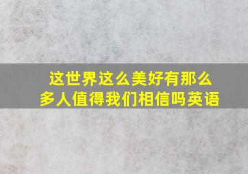 这世界这么美好有那么多人值得我们相信吗英语