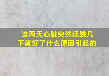 这两天心脏突然猛跳几下就好了什么原因引起的