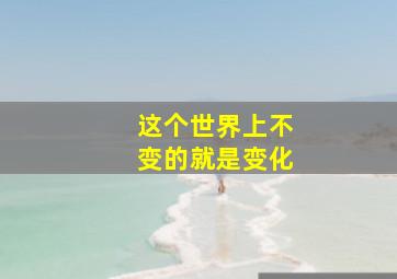 这个世界上不变的就是变化