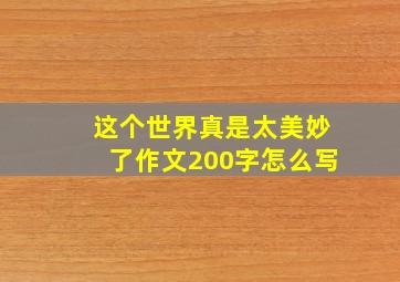 这个世界真是太美妙了作文200字怎么写