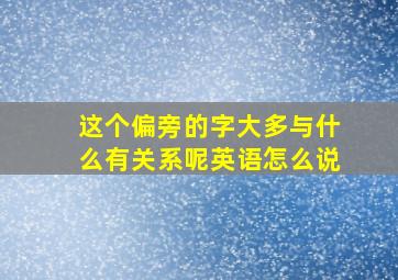 这个偏旁的字大多与什么有关系呢英语怎么说