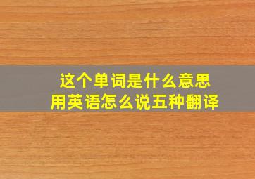 这个单词是什么意思用英语怎么说五种翻译