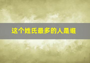 这个姓氏最多的人是谁