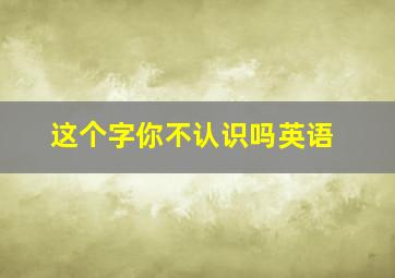 这个字你不认识吗英语