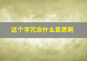 这个字冗念什么意思啊