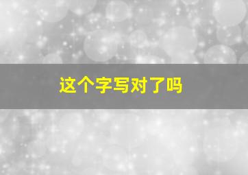 这个字写对了吗