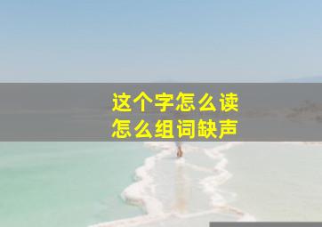 这个字怎么读怎么组词缺声