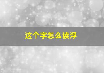 这个字怎么读浮