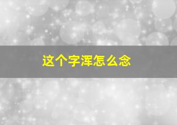 这个字浑怎么念