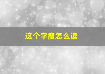 这个字瘦怎么读